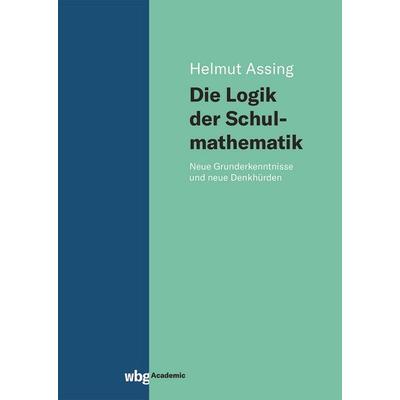 Die Logik der Schulmathematik, Gebundene Ausgabe von Helmut Assing, Wbg Academic in Herder, 978-3-534-40776-7