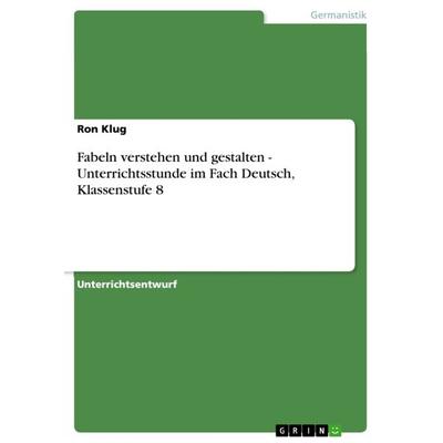 Fabeln verstehen und gestalten - Unterrichtsstunde im Fach Deutsch, Klassenstufe 8, Taschenbuch von Ron Klug, GRIN, 978-3-640-65056-9