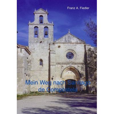 Mein Weg nach Santiago de Compostela, Taschenbuch von Franz A. Fiedler, BoD – Books on Demand, 978-3-0344-0219-4