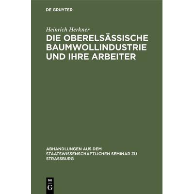Die oberelsässische Baumwollindustrie und ihre Arbeiter, Gebundene Ausgabe von Heinrich Herkner, De Gruyter, 978-3-11-131429-7