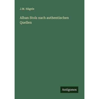 Alban Stolz nach authentischen Quellen, Taschenbuch von J. M. Hägele, Antigonos Verlag, 978-3-388-89651-9