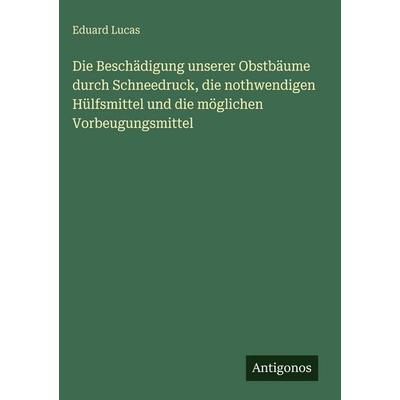 Die Beschädigung unserer Obstbäume durch Schneedruck, die nothwendigen Hülfsmittel und die möglichen Vorbeugungsmittel, Gebundene Ausgabe von Eduard