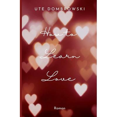 How to Learn Love, Taschenbuch von Ute Dombrowski, Epubli, 978-3-565-33635-7