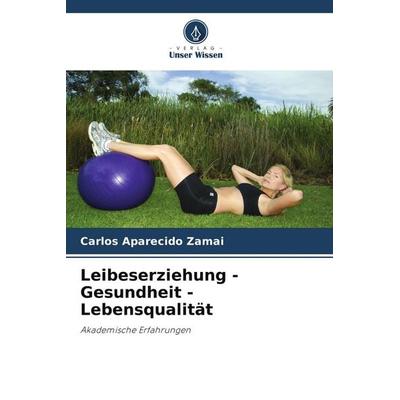 Leibeserziehung - Gesundheit - Lebensqualität, Taschenbuch von Carlos Aparecido Zamai, Verlag Unser Wissen, 978-3-639-77668-3