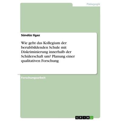 Wie geht das Kollegium der berufsbildenden Schule mit Diskriminierung innerhalb der Schülerschaft um? Planung einer qualitativen Forschung,