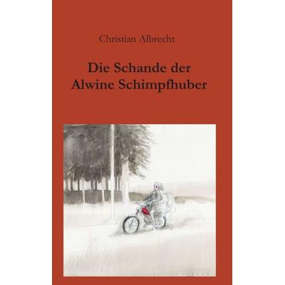 Die Schande der Alwine Schimpfhuber, Taschenbuch von Christian Albrecht, Tredition, 978-3-7345-1321-3