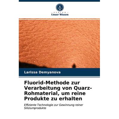 Fluorid-Methode zur Verarbeitung von Quarz-Rohmaterial, um reine Produkte zu erhalten, Taschenbuch von Larissa Demyanova, Verlag Unser Wissen,