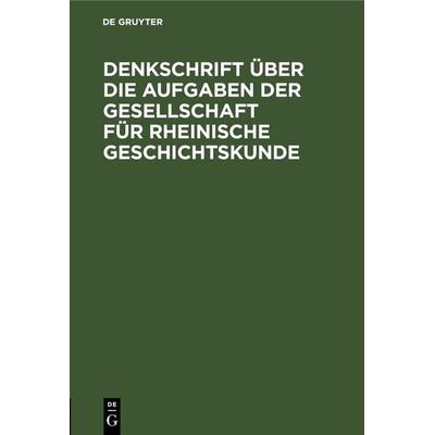 Denkschrift über die Aufgaben der Gesellschaft für Rheinische Geschichtskunde, Gebundene Ausgabe von , De Gruyter, 978-3-11-262761-7