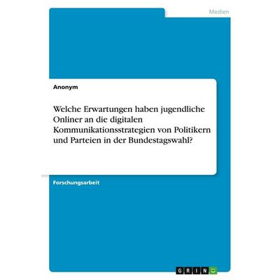 Welche Erwartungen haben jugendliche Onliner an die digitalen Kommunikationsstrategien von Politikern und Parteien in der Bundestagswahl?, Taschenbuch