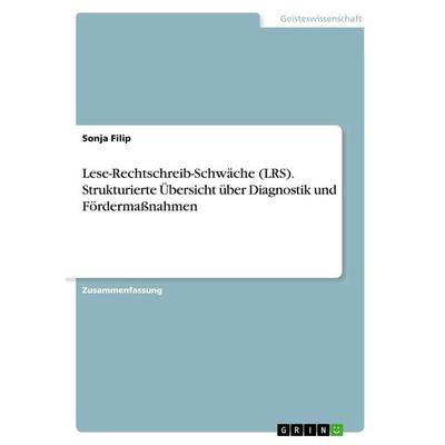 Lese-Rechtschreib-Schwäche (LRS). Strukturierte Übersicht über Diagnostik und Fördermaßnahmen, Taschenbuch von Sonja Filip, GRIN, 978-3-668-74598-8