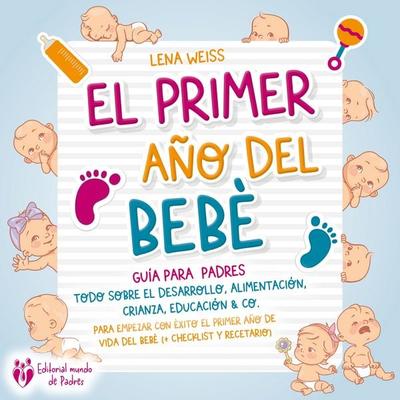 El primer año del bebé - Guía para los padres: Todo sobre el desarrollo, alimentación, crianza, educación & Co. Para empezar con éxito el primer año