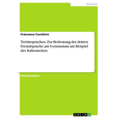 Tertiärsprachen. Zur Bedeutung der dritten Fremdsprache am Gymnasium am Beispiel des Italienischen, Taschenbuch von Francesca Cavaliere, GRIN,