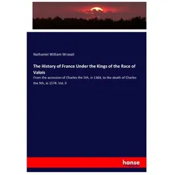 The History of France Under the Kings of the Race of Valois, Fachbücher von Nathaniel William Wraxall