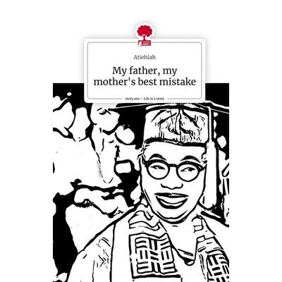 My father, my mother's best mistake. Life is a Story - story.one, Gebundene Ausgabe von Atiehlah, Storylution, 978-3-7115-6883-0