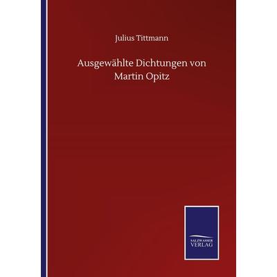 Ausgewählte Dichtungen von Martin Opitz, Taschenbuch von Julius Tittmann, Salzwasser, 978-3-8460-5726-1