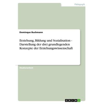 Erziehung, Bildung und Sozialisation - Darstellung der drei grundlegenden Konzepte der Erziehungswissenschaft, Taschenbuch von Dominque Buchmann,