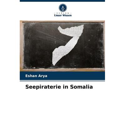 Seepiraterie in Somalia, Taschenbuch von Eshan Arya, Verlag Unser Wissen, 978-620-7-11815-1