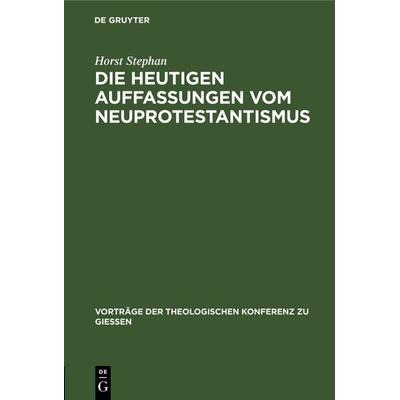 Die heutigen Auffassungen vom Neuprotestantismus, Gebundene Ausgabe von Horst Stephan, De Gruyter, 978-3-11-120311-9