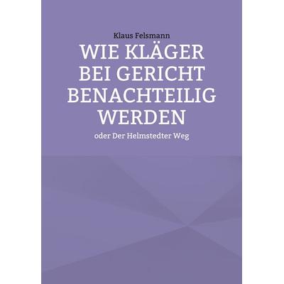 Wie Kläger bei Gericht benachteilig werden, Taschenbuch von Klaus Felsmann, BoD – Books on Demand, 978-3-7562-3154-6