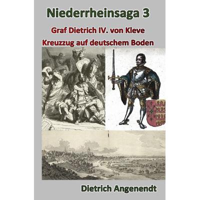 Niederrheinsaga / Niederrheinsaga 3 --Kreuzzug auf deutschem Boden -- Graf Dietrich IV. von Kleve, Taschenbuch von Dietrich Angenendt, Epubli,