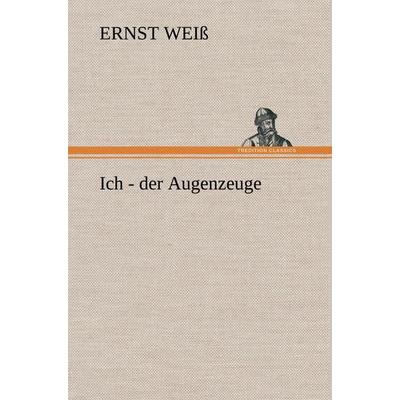 Ich - der Augenzeuge, Gebundene Ausgabe von Ernst Weiss, Tredition, 978-3-8472-6880-2