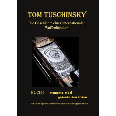Tom Tuschinsky Die Geschichte eines internationalen Waffenhändlers, Taschenbuch von Tom Tuschinsky, BoD – Books on Demand, 978-3-696-35511-1