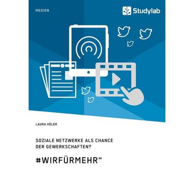 Soziale Netzwerke als Chance der Gewerkschaften? & WirFürMehr'; Taschenbuch von Laura Höler, Studylab, 978-3-96095-084-4
