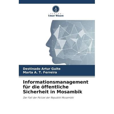 Informationsmanagement für die öffentliche Sicherheit in Mosambik, Taschenbuch von Destinado Artur Guite,Marta A. T. Ferreira, Verlag Unser Wissen,