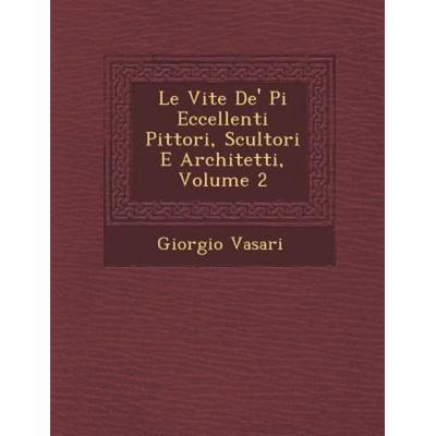 Le Vite De' Pi Eccellenti Pittori, Scultori E Architetti, Volume 2, von Giorgio Vasari, Saraswati Press, 978-1-249-93999-3