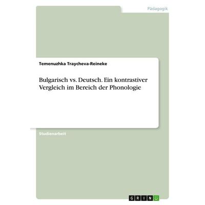 Bulgarisch vs. Deutsch. Ein kontrastiver Vergleich im Bereich der Phonologie, Taschenbuch von Temenuzhka Traycheva-Reineke, GRIN, 978-3-346-15001-1