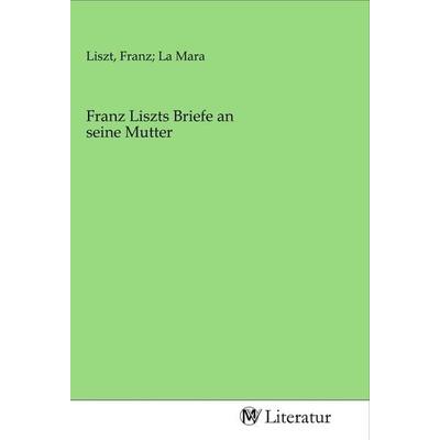 Franz Liszts Briefe an seine Mutter, Taschenbuch von , MV-Literatur, 978-3-96874-204-5