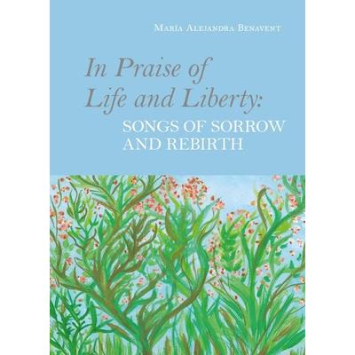 In Praise of Life and Liberty: Songs of Sorrow and Rebirth, Taschenbuch von María Alejandra Benavent, Buchschmiede, 978-3-99129-662-1