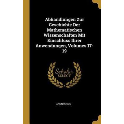 Abhandlungen Zur Geschichte Der Mathematischen Wissenschaften Mit Einschluss Ihrer Anwendungen, Volumes 17-19, Gebundene Ausgabe von Anonymous,