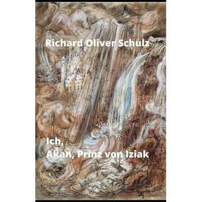 Ich, Akan, Prinz von Iziak, Taschenbuch von Richard Oliver Schulz, Independently Published