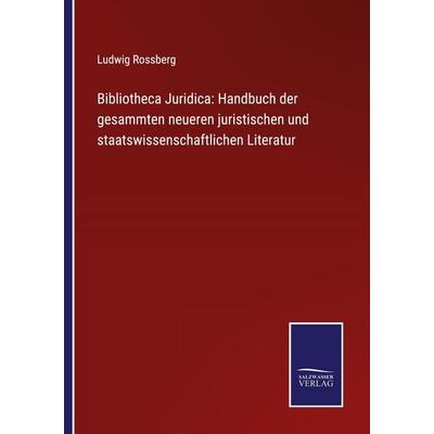 Bibliotheca Juridica: Handbuch der gesammten neueren juristischen und staatswissenschaftlichen Literatur, Taschenbuch von Ludwig Rossberg, BoD - Books