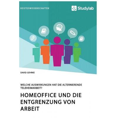 Homeoffice und die Entgrenzung von Arbeit. Welche Auswirkungen hat die alternierende Teleheimarbeit?, Taschenbuch von David Gehrke, Studylab,