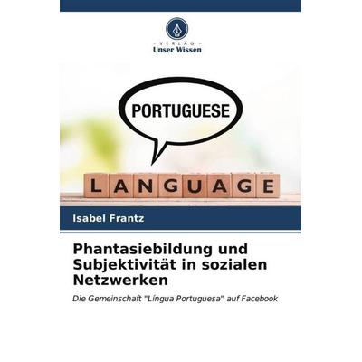 Phantasiebildung und Subjektivität in sozialen Netzwerken, Taschenbuch von Isabel Frantz, Verlag Unser Wissen, 978-620-6-52452-6