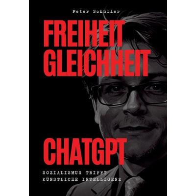 Freiheit, Gleichheit, ChatGPT, Taschenbuch von Peter Schuller, Tredition, 978-3-384-46414-9
