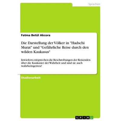 Die Darstellung der Völker in 'Hadschi Murat' und 'Gefährliche Reise durch den wilden Kaukasus'; Taschenbuch von Fatma Betül Akcora, GRIN,
