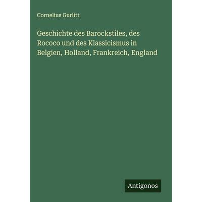 Geschichte des Barockstiles, des Rococo und des Klassicismus in Belgien, Holland, Frankreich, England, Gebundene Ausgabe von Cornelius Gurlitt,
