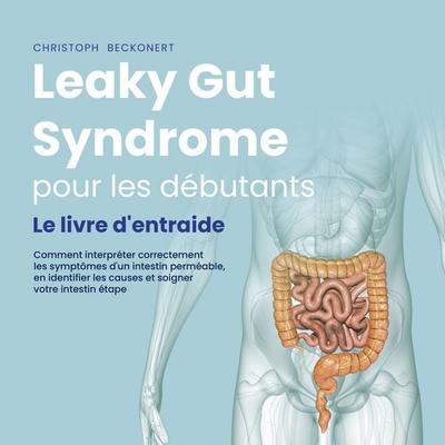 Leaky Gut Syndrome pour les débutants: Le livre d'entraide Comment interpréter correctement les symptômes d'un intestin perméable, en identifier les