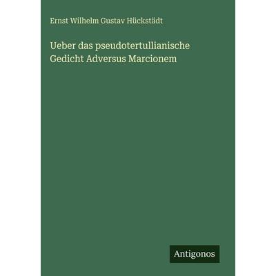 Ueber das pseudotertullianische Gedicht Adversus Marcionem, Gebundene Ausgabe von Ernst Wilhelm Gustav Hückstädt, Antigonos Verlag, 978-3-386-35257-4