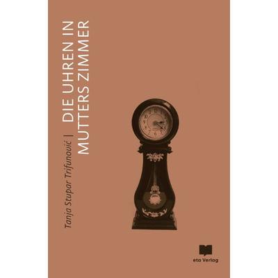 Die Uhren in Mutters Zimmer, Gebundene Ausgabe von Tanja Stupar Trifunovic, Eta Verlag