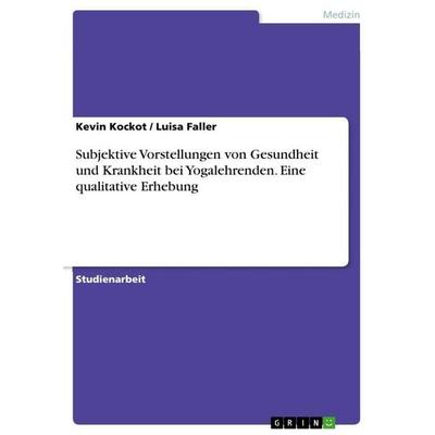 Subjektive Vorstellungen von Gesundheit und Krankheit bei Yogalehrenden. Eine qualitative Erhebung, Taschenbuch von Kevin Kockot,Luisa Faller, GRIN,