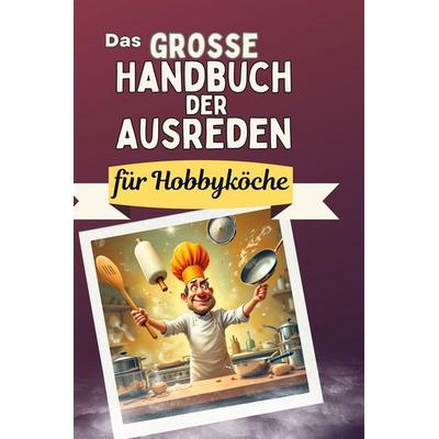 Das große Handbuch der Ausreden für Hobbyköche, Gebundene Ausgabe von Emilia Schmitz, BoD - Books on Demand, 978-3-7591-4996-1