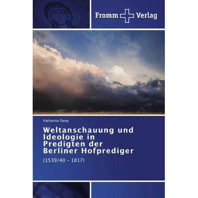 Weltanschauung und Ideologie in Predigten der Berliner Hofprediger, Taschenbuch von Katharina Dang, Fromm Verlag, 978-3-8416-0339-5