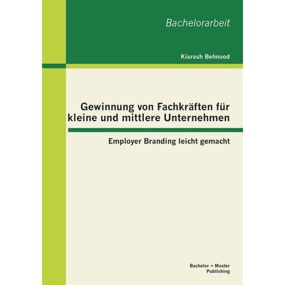 Gewinnung von Fachkräften für kleine und mittlere Unternehmen: Employer Branding leicht gemacht, Taschenbuch von Kiarash Behnood, Bachelor + Master