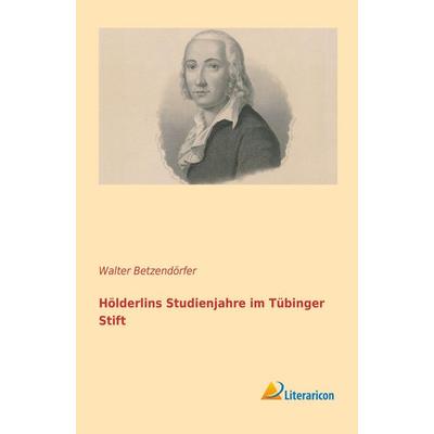 Hölderlins Studienjahre im Tübinger Stift, Taschenbuch von Walter Betzendörfer, Literaricon, 978-3-95697-118-1