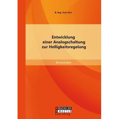 Entwicklung einer Analogschaltung zur Helligkeitsregelung, Taschenbuch von Jörn B. Eng. Axel, Bachelor + Master Publishing, 978-3-95820-324-2