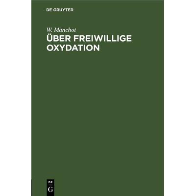 Über freiwillige Oxydation, Gebundene Ausgabe von W. Manchot, De Gruyter, 978-3-11-267781-0